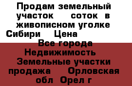 Продам земельный участок (40 соток) в живописном уголке Сибири. › Цена ­ 1 000 000 - Все города Недвижимость » Земельные участки продажа   . Орловская обл.,Орел г.